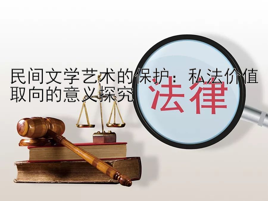 民间文学艺术的保护：乐发彩神8app最高邀请码 私法价值取向的意义探究