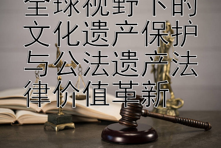 金牌单带导师免费回血 全球视野下的文化遗产保护与公法遗产法律价值革新