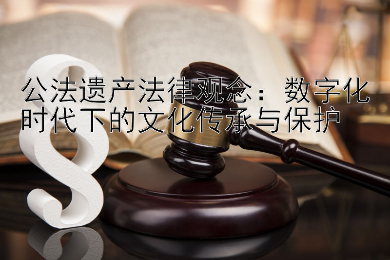 公法遗产法律观念：数字化时代下的文化传承与保护