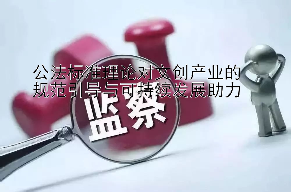 公法标准理论对文创产业的  
规范引导与可持续发展助力